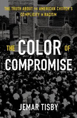 The Color of Compromise: The Truth about the American Church's Complicity in Racism book
