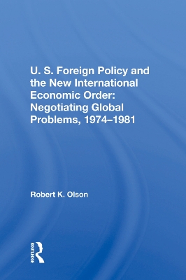 U.S. Foreign Policy And The New International Economic Order: Negotiating Global Problems, 1974-1981 book