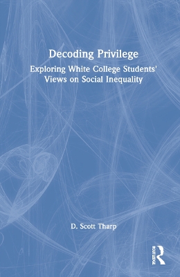Decoding Privilege: Exploring White College Students' Views on Social Inequality by D. Scott Tharp