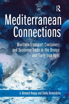 Mediterranean Connections: Maritime Transport Containers and Seaborne Trade in the Bronze and Early Iron Ages by A. Knapp