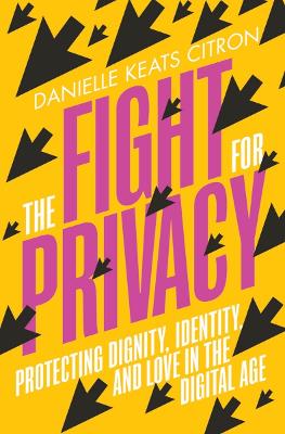 The Fight for Privacy: Protecting Dignity, Identity, and Love in the Digital Age by Danielle Keats Citron