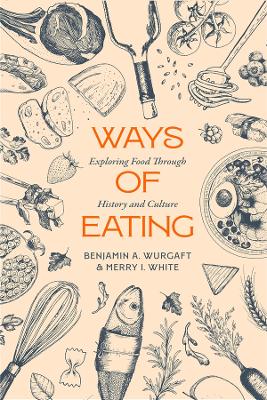 Ways of Eating: Exploring Food through History and Culture by Benjamin Aldes Wurgaft