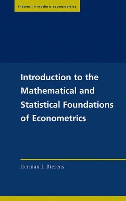 Introduction to the Mathematical and Statistical Foundations of Econometrics by Herman J. Bierens