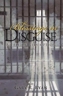 Blessings in Disguise: A Tale of Redemption by Gary R Ryan