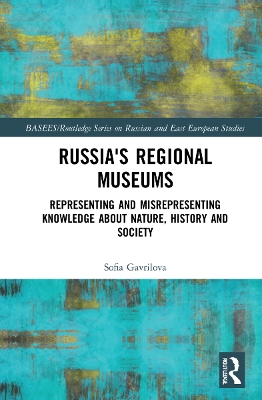 Russia's Regional Museums: Representing and Misrepresenting Knowledge about Nature, History and Society by Sofia Gavrilova