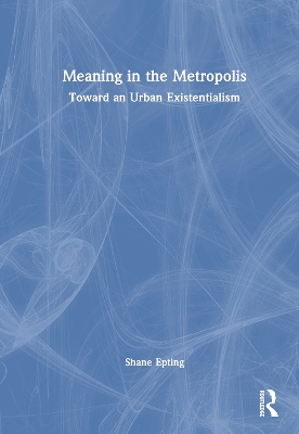 Meaning in the Metropolis: Toward an Urban Existentialism by Shane Epting