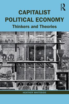 Capitalist Political Economy: Thinkers and Theories by Heather Whiteside