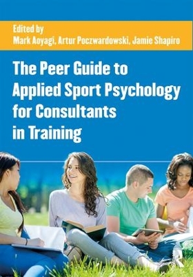 The Peer Guide to Applied Sport Psychology for Consultants in Training by Mark W. Aoyagi