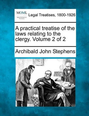 A practical treatise of the laws relating to the clergy. Volume 2 of 2 by Archibald John Stephens