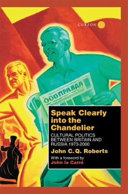Speak Clearly Into the Chandelier: Cultural Politics between Britain and Russia 1973-2000 book