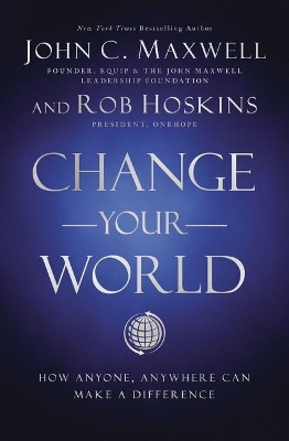 Change Your World: How Anyone, Anywhere Can Make a Difference by John C. Maxwell