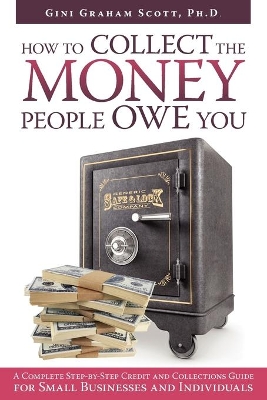 How to Collect the Money People Owe You: A Complete Step-by-Step Credit and Collections Guide for Small Businesses and Individuals book