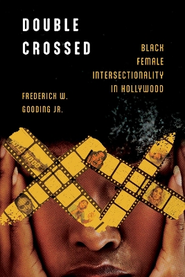 Double Crossed: Black Female Intersectionality in Hollywood by Frederick W. Gooding Jr.