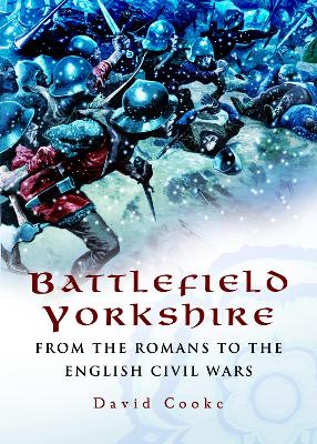 Battlefield Yorkshire: From the Romans to the English Civil Wars by David Cooke