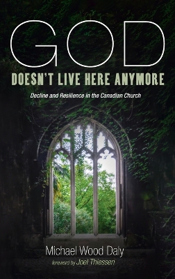 God Doesn't Live Here Anymore: Decline and Resilience in the Canadian Church by Michael Wood Daly