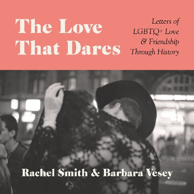 The Love That Dares: Letters of LGBTQ+ Love & Friendship Through History by Rachel Smith