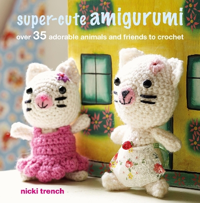 Super-cute Amigurumi: Over 35 Adorable Animals and Friends to Crochet book