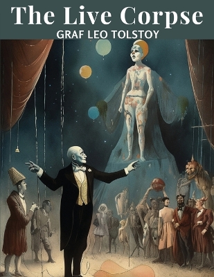 The Live Corpse: A Play in Six Acts by Graf Leo Tolstoy