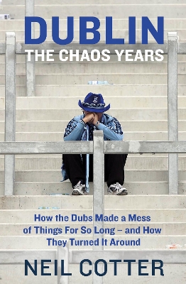 Dublin: The Chaos Years: How the Dubs Made a Mess of Things for So Long – and How They Turned It Around by Neil Cotter