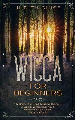 Wicca For Beginners: The Book of Spells and Rituals for Beginners to Learn Everything from A to Z. Witchcraft, Magic, Beliefs, History and Spells book