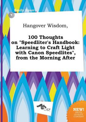 Hangover Wisdom, 100 Thoughts on Speedliter's Handbook: Learning to Craft Light with Canon Speedlites, from the Morning After book