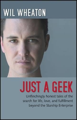 Just a Geek: Unflinchingly Honest Tales of the Search for Life, Love, and Fulfillment Beyond the Starship Enterprise by Wil Wheaton