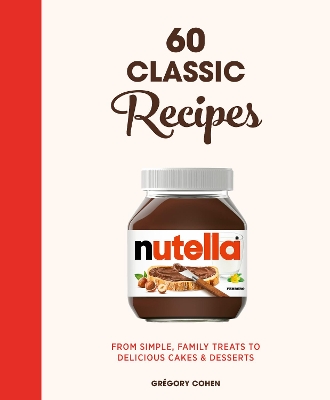 Nutella: 60 Classic Recipes: From simple, family treats to delicious cakes & desserts: Official Cookbook by Gregory Cohen