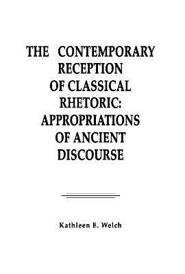 Contemporary Reception of Classical Rhetoric by Kathleen E. Welch