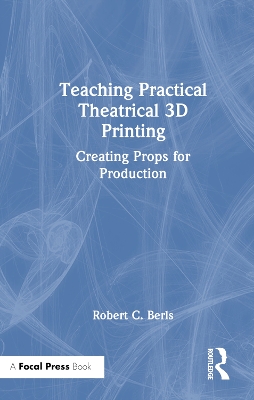 Teaching Practical Theatrical 3D Printing: Creating Props for Production by Robert C. Berls