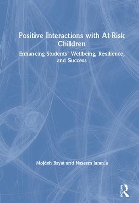 Positive Interactions with At-Risk Children: Enhancing Students’ Wellbeing, Resilience, and Success by Mojdeh Bayat