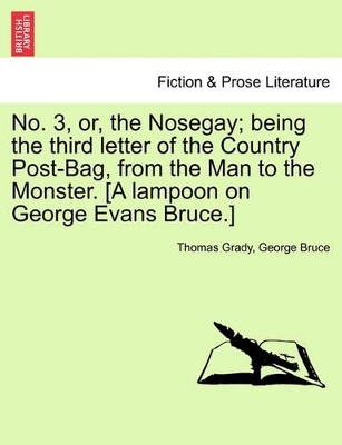 No. 3, Or, the Nosegay; Being the Third Letter of the Country Post-Bag, from the Man to the Monster. [A Lampoon on George Evans Bruce.] book