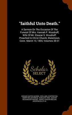 Faithful Unto Death.: A Sermon on the Occasion of the Funeral of Mrs. Hannah P. Woodruff, Wife of Mr. Eleazar S. Woodruff. Preached in Christ Church, Watertown, Conn. March 10, 1855, Volumes 30-31 by Edward Dafydd Morris