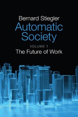 Automatic Society - Volume 1, the Future of Work by Bernard Stiegler