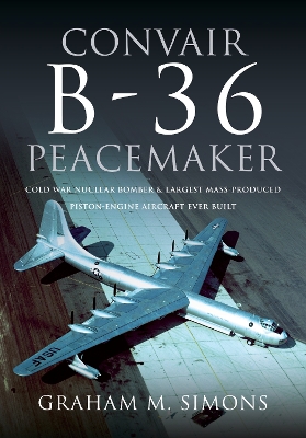 Convair B-36 Peacemaker: Cold War Nuclear Bomber and Largest Mass-Produced Piston-Engine Aircraft Ever Built book