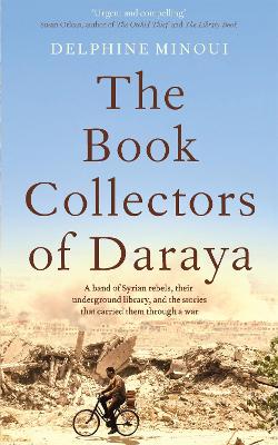The Book Collectors of Daraya: A Band of Syrian Rebels, Their Underground Library, and the Stories that Carried Them Through a War book