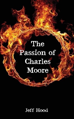 The Passion of Charles Moore by Jeff Hood