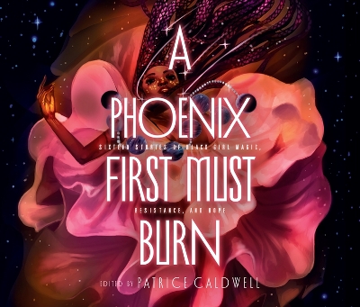 A Phoenix First Must Burn: Sixteen Stories of Black Girl Magic, Resistance, and Hope by Patrice Caldwell