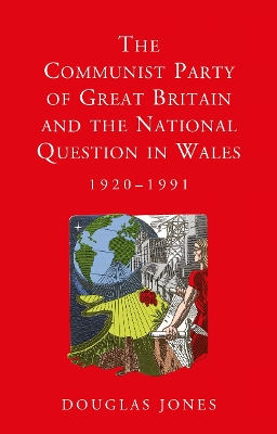 The Communist Party of Great Britain and the National Question in Wales, 1920-1991 by Douglas Jones