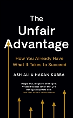 The Unfair Advantage: BUSINESS BOOK OF THE YEAR AWARD-WINNER: How You Already Have What It Takes to Succeed by Ash Ali