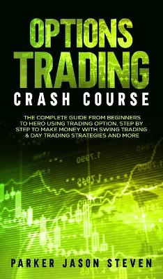 Options Trading Crash Course: The Complete Guide From Beginners to Hero Using Trading Option. Step by Step to Make Money With Swing Trading & Day Trading Strategies and More by Jason Steven Parker