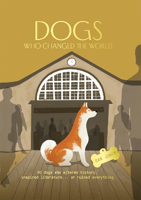Dogs Who Changed the World: 50 dogs who altered history, inspired literature... or ruined everything book