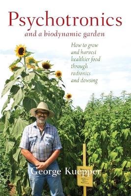 Psychotronics and a Biodynamic Garden: How to Grow and Harvest Healthier Food through Radionics and Dowsing book