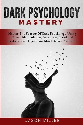 Dark Psychology Mastery: Master The Secrets Of Dark Psychology Using Covert Manipulation, Deception, Emotional Exploitation, Hypnotism, Mind Games And NLP book