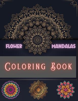 Flower Mandalas Coloring Book: Unique and Incredible Designs for Relax and Stress Relieving For Boys, Girls, Men and Women book