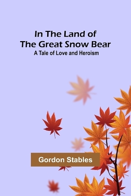 In the Land of the Great Snow Bear; A Tale of Love and Heroism book