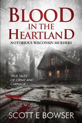 Blood in the Heartland: Notorious Wisconsin Murderers book