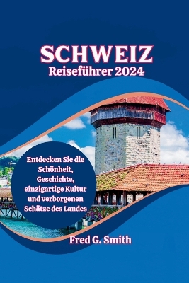 Schweiz Reiseführer 2024: Entdecken Sie die Schönheit, Geschichte, einzigartige Kultur und verborgenen Schätze des Landes book