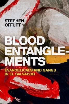 Blood Entanglements: Evangelicals and Gangs in El Salvador by Stephen Offutt