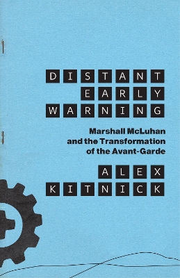 Distant Early Warning: Marshall McLuhan and the Transformation of the Avant-Garde by Alex Kitnick