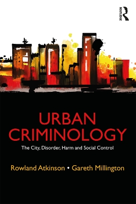 Urban Criminology: The City, Disorder, Harm and Social Control by Rowland Atkinson